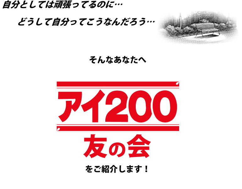 自分としては頑張ってるのに…どうして自分ってこうなんだろう…そんなあなたへアイ200友の会をご紹介します！